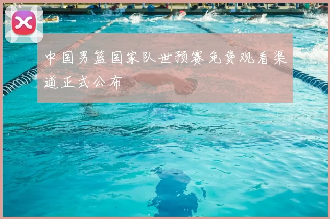 中国男篮国家队世预赛免费观看渠道正式公布