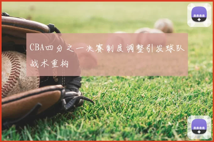 CBA四分之一决赛制度调整引发球队战术重构