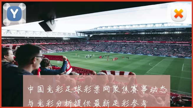 中国竞彩足球彩票网聚焦赛事动态与竞彩分析提供最新足彩参考