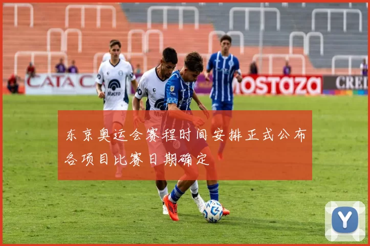 东京奥运会赛程时间安排正式公布各项目比赛日期确定