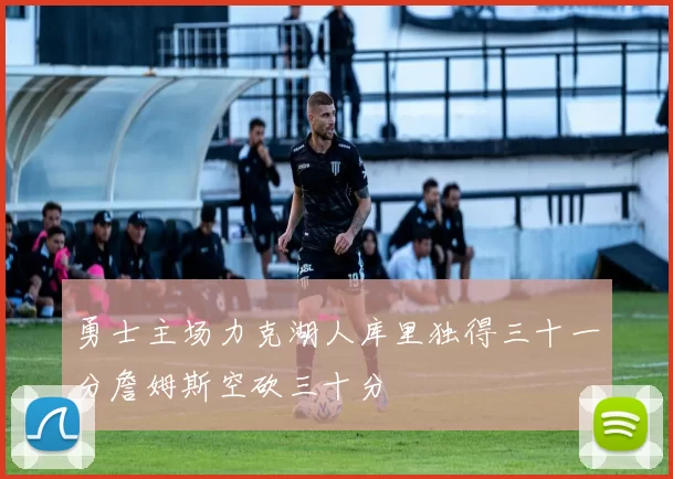 勇士主场力克湖人库里独得三十一分詹姆斯空砍三十分