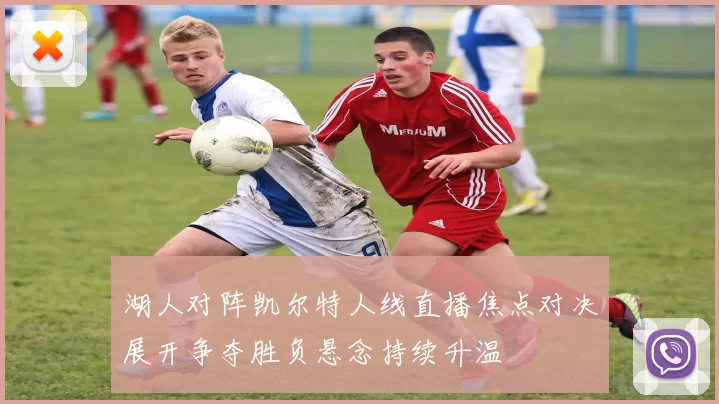 湖人对阵凯尔特人线直播焦点对决展开争夺胜负悬念持续升温