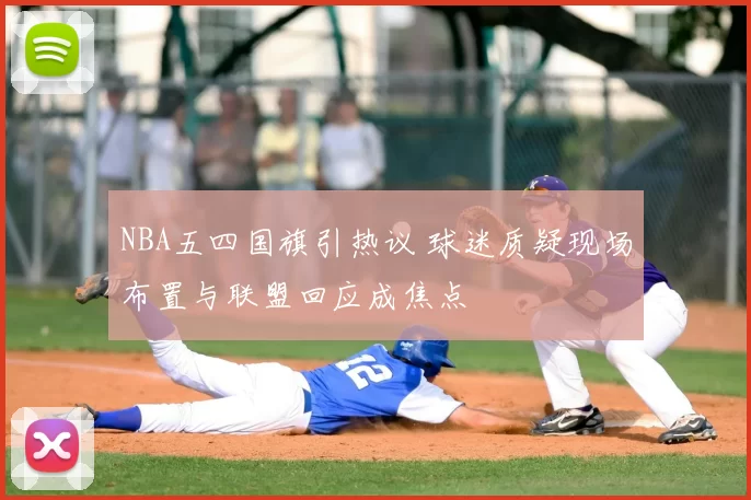 NBA五四国旗引热议 球迷质疑现场布置与联盟回应成焦点