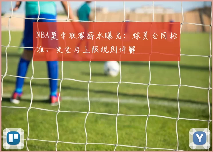 NBA夏季联赛薪水曝光：球员合同标准、奖金与上限规则详解