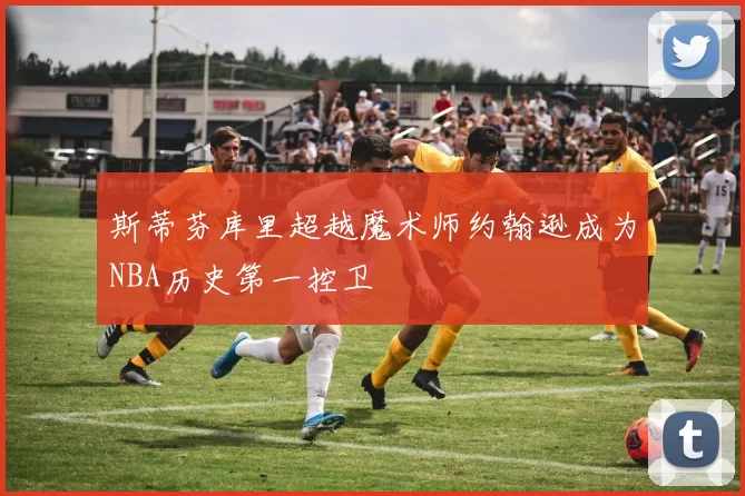 斯蒂芬库里超越魔术师约翰逊成为NBA历史第一控卫
