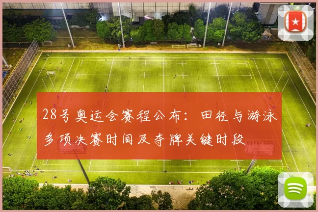 28号奥运会赛程公布：田径与游泳多项决赛时间及夺牌关键时段