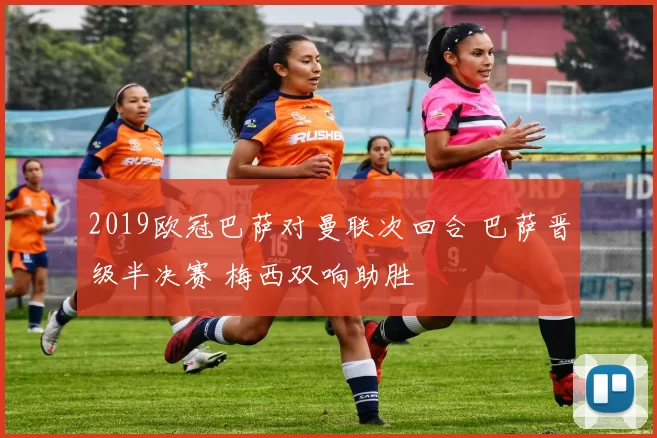 2019欧冠巴萨对曼联次回合 巴萨晋级半决赛 梅西双响助胜