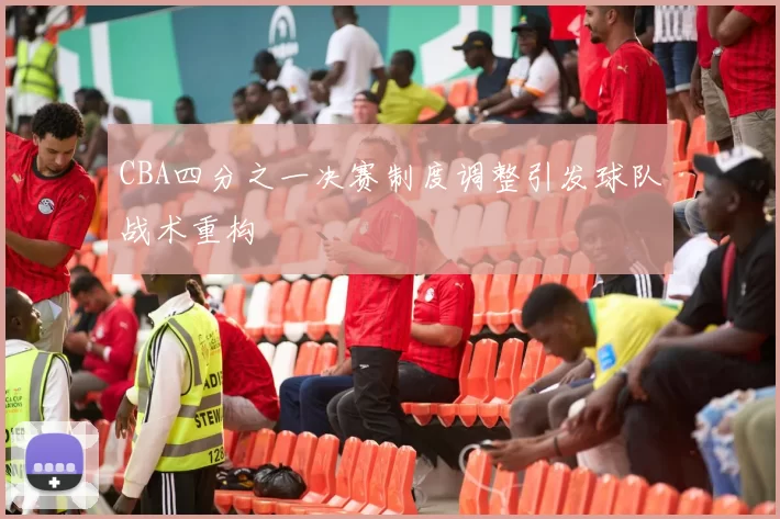 CBA四分之一决赛制度调整引发球队战术重构