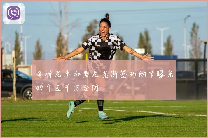 考特尼李加盟尼克斯签约细节曝光四年五千万合同