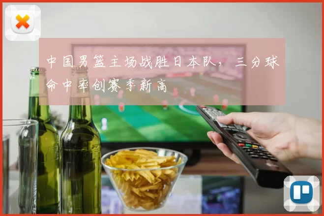 中国男篮主场战胜日本队，三分球命中率创赛季新高