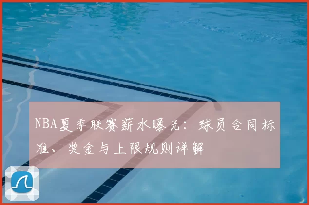 NBA夏季联赛薪水曝光：球员合同标准、奖金与上限规则详解
