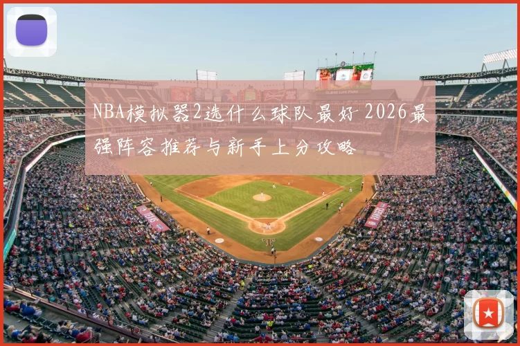 NBA模拟器2选什么球队最好 2026最强阵容推荐与新手上分攻略