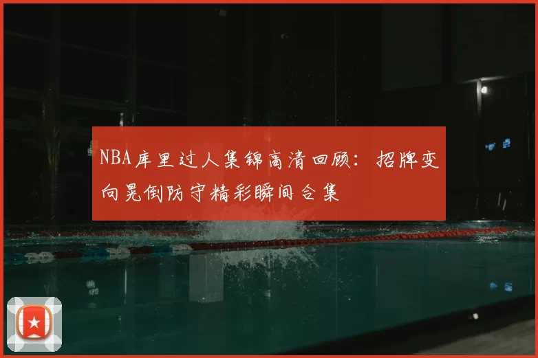 NBA库里过人集锦高清回顾：招牌变向晃倒防守精彩瞬间合集