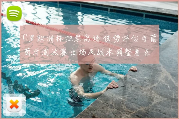 C罗欧洲杯担架离场 伤势评估与葡萄牙淘汰赛出场及战术调整看点